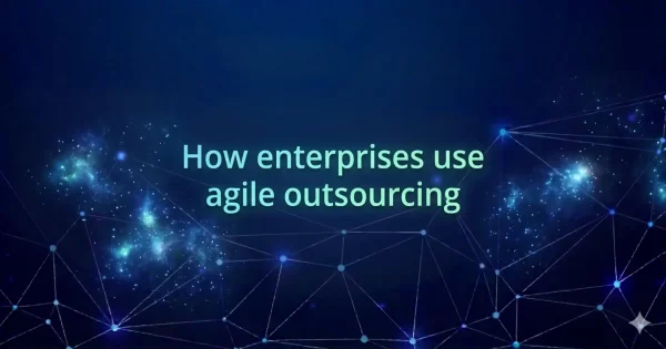 How enterprises use agile outsourcing to scale software delivery without losing control
