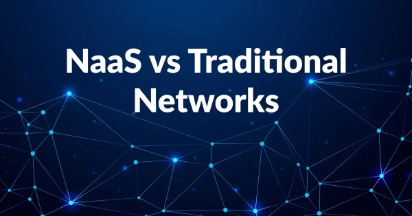 NaaS vs traditional network: what’s the difference